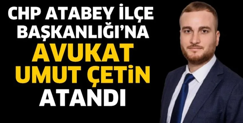 CHP Atabey İlçe Başkanlığı’na Avukat Umut Çetin Atandı